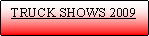 Text Box:   TRUCK SHOWS 2009