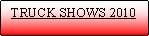 Text Box:   TRUCK SHOWS 2010
